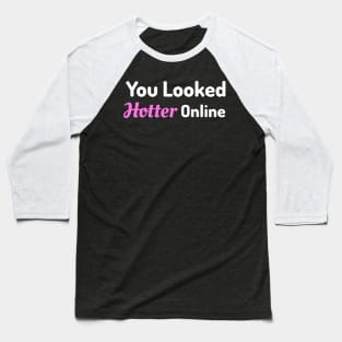 You Looked Hotter Online! Baseball T-Shirt